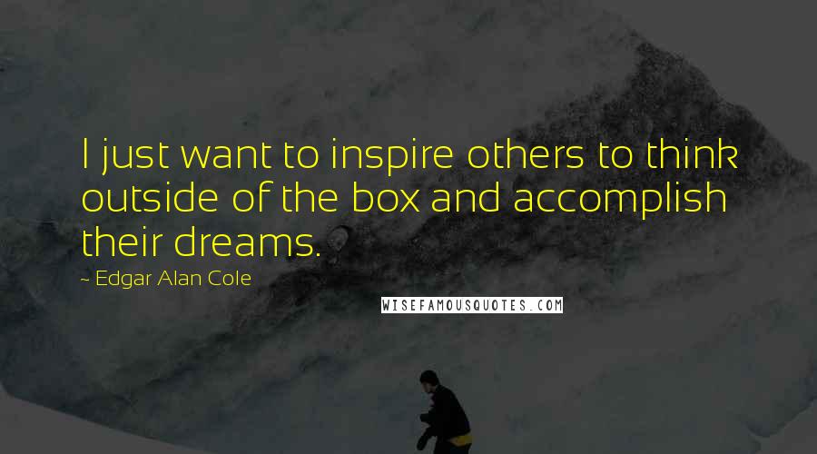 Edgar Alan Cole quotes: I just want to inspire others to think outside of the box and accomplish their dreams.