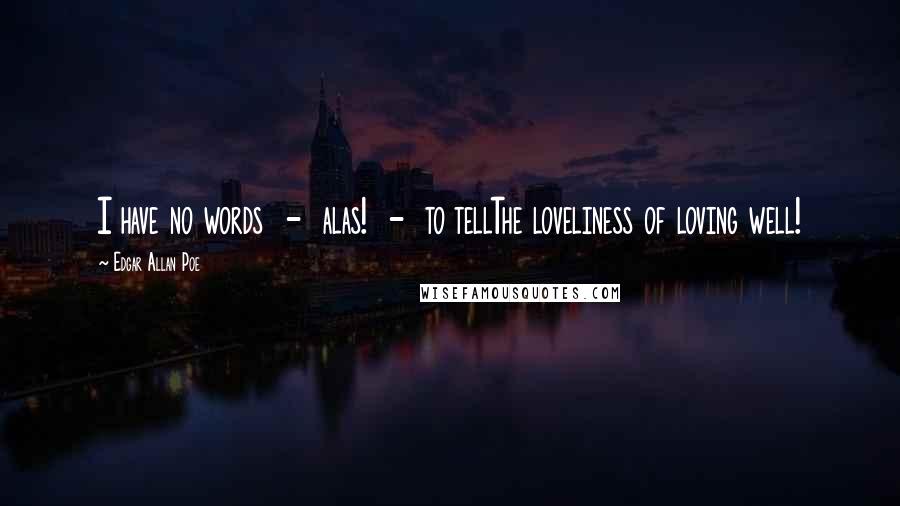 Edgar Allan Poe quotes: I have no words - alas! - to tellThe loveliness of loving well! Edgar Allan Poe quotes: I have no words - alas! - to tellThe loveliness of loving well!