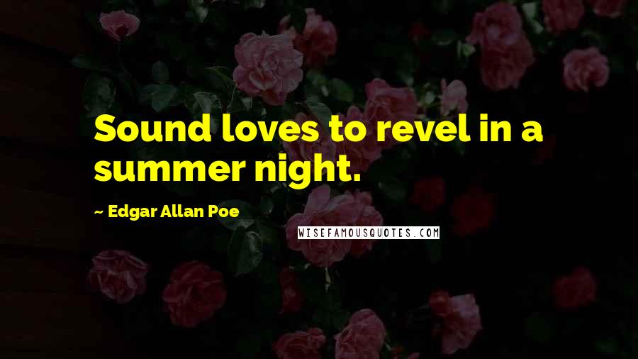 Edgar Allan Poe quotes: Sound loves to revel in a summer night. Edgar Allan Poe quotes: Sound loves to revel in a summer night.