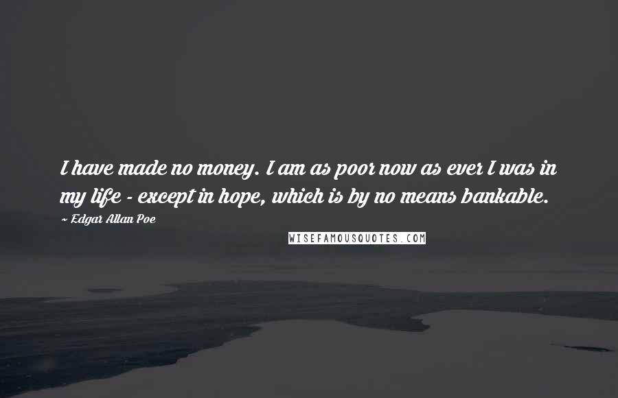 Edgar Allan Poe quotes: I have made no money. I am as poor now as ever I was in my life - except in hope, which is by no means bankable.