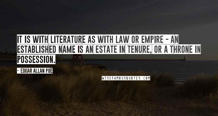 Edgar Allan Poe quotes: It is with literature as with law or empire - an established name is an estate in tenure, or a throne in possession. Edgar Allan Poe quotes: It is with literature as with law or empire - an established name is an estate in tenure, or a throne in possession.