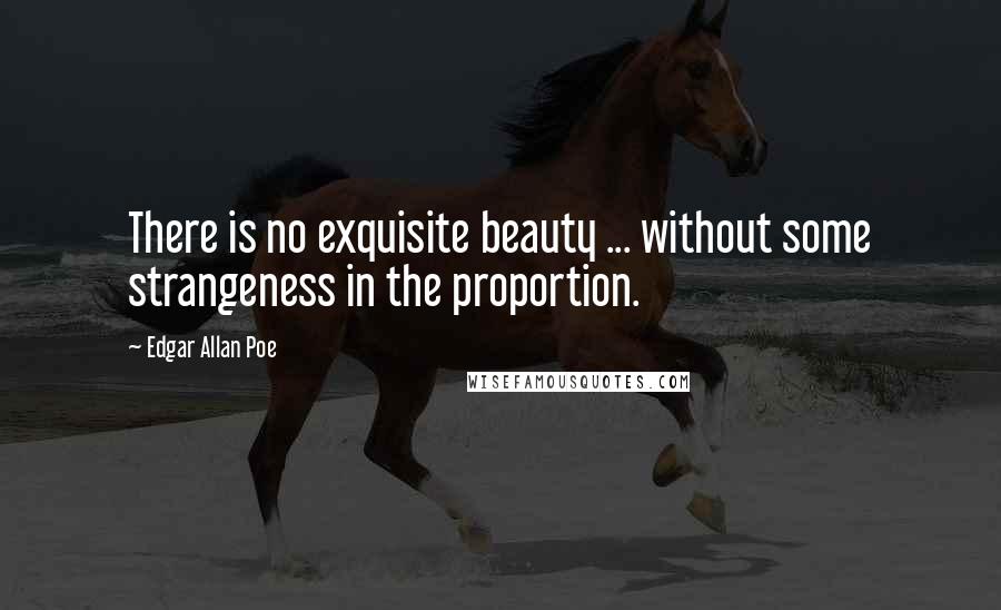 Edgar Allan Poe quotes: There is no exquisite beauty ... without some strangeness in the proportion.