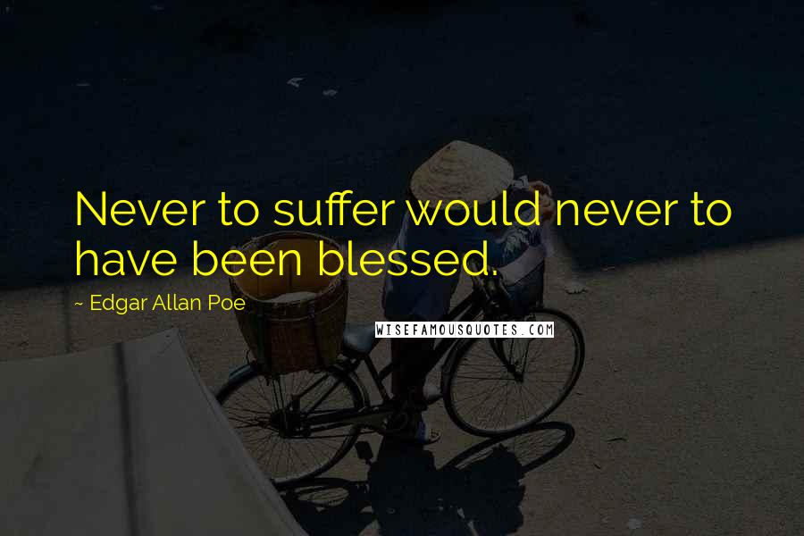 Edgar Allan Poe quotes: Never to suffer would never to have been blessed. Edgar Allan Poe quotes: Never to suffer would never to have been blessed.