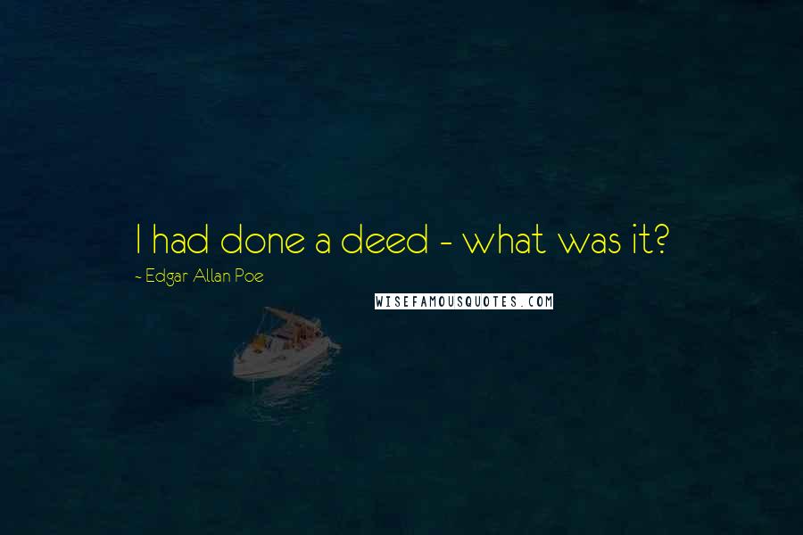 Edgar Allan Poe quotes: I had done a deed - what was it? Edgar Allan Poe quotes: I had done a deed - what was it?