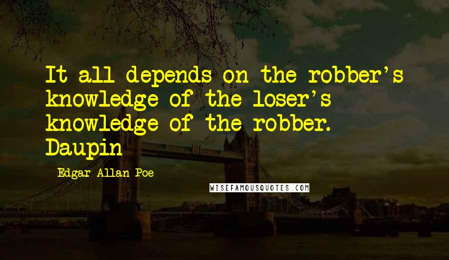 Edgar Allan Poe quotes: It all depends on the robber's knowledge of the loser's knowledge of the robber. - Daupin Edgar Allan Poe quotes: It all depends on the robber's knowledge of the loser's knowledge of the robber. - Daupin
