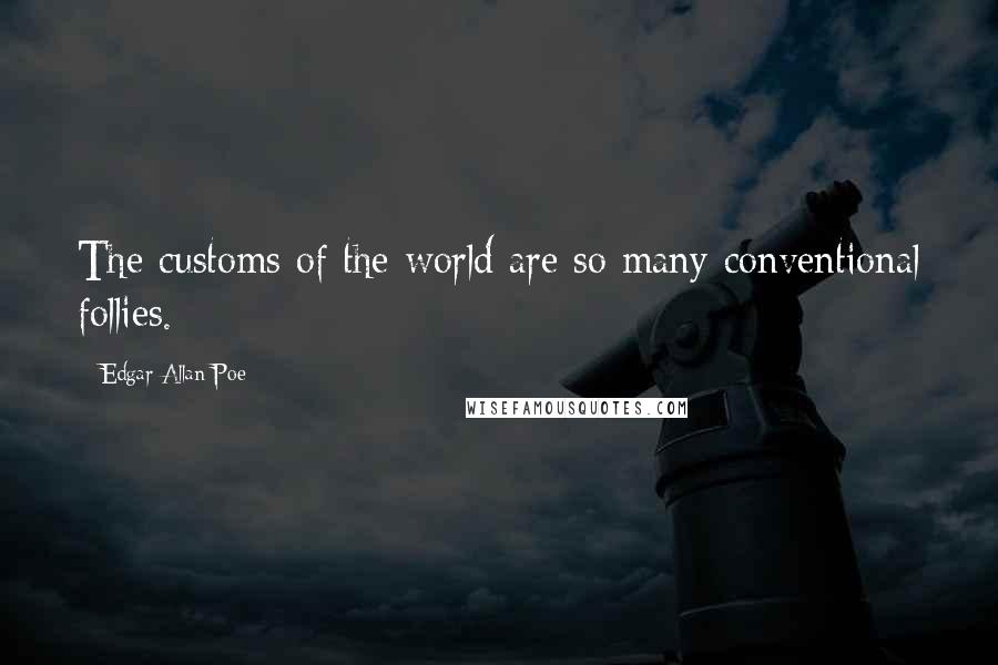 Edgar Allan Poe quotes: The customs of the world are so many conventional follies. Edgar Allan Poe quotes: The customs of the world are so many conventional follies.