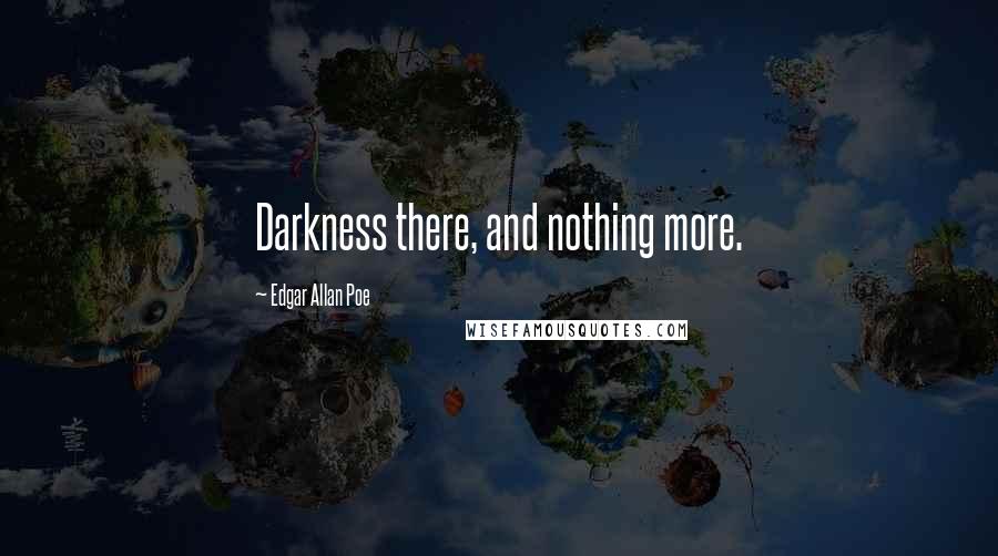 Edgar Allan Poe quotes: Darkness there, and nothing more.