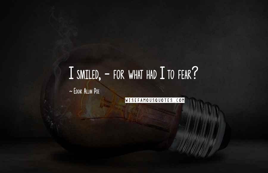 Edgar Allan Poe quotes: I smiled, - for what had I to fear?