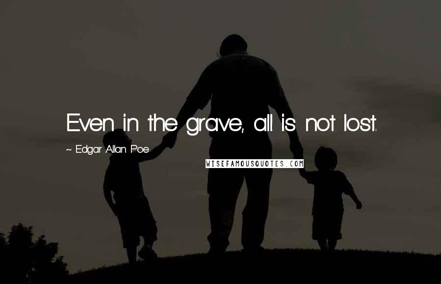 Edgar Allan Poe quotes: Even in the grave, all is not lost.