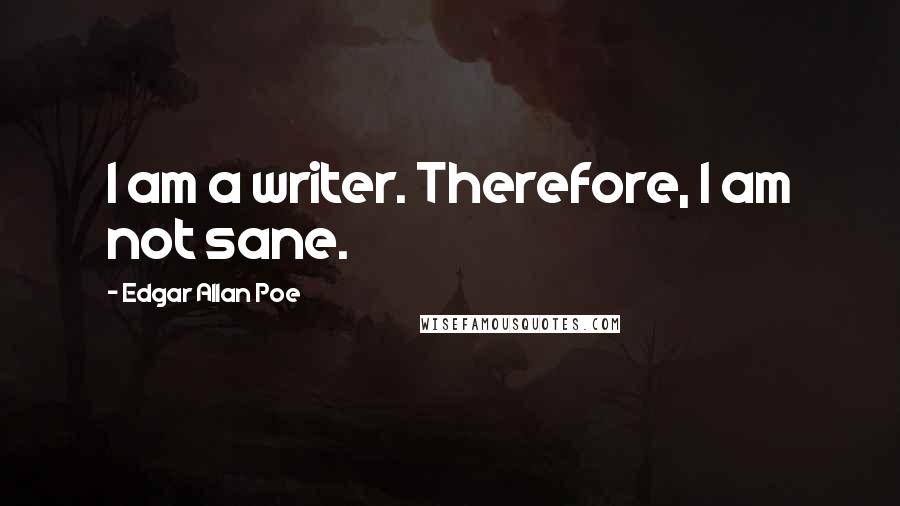 Edgar Allan Poe quotes: I am a writer. Therefore, I am not sane. Edgar Allan Poe quotes: I am a writer. Therefore, I am not sane.