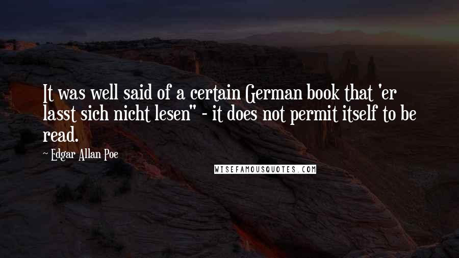 Edgar Allan Poe quotes: It was well said of a certain German book that 'er lasst sich nicht lesen" - it does not permit itself to be read. Edgar Allan Poe quotes: It was well said of a certain German book that 'er lasst sich nicht lesen" - it does not permit itself to be read.