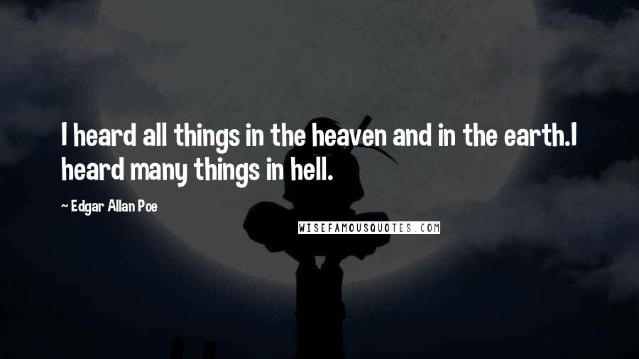 Edgar Allan Poe quotes: I heard all things in the heaven and in the earth.I heard many things in hell. Edgar Allan Poe quotes: I heard all things in the heaven and in the earth.I heard many things in hell.