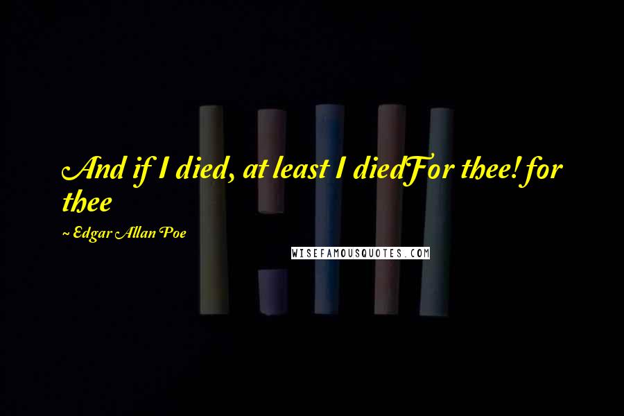 Edgar Allan Poe quotes: And if I died, at least I diedFor thee! for thee
