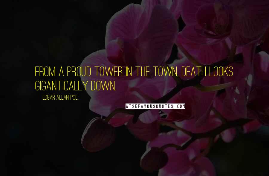 Edgar Allan Poe quotes: From a proud tower in the town, Death looks gigantically down.