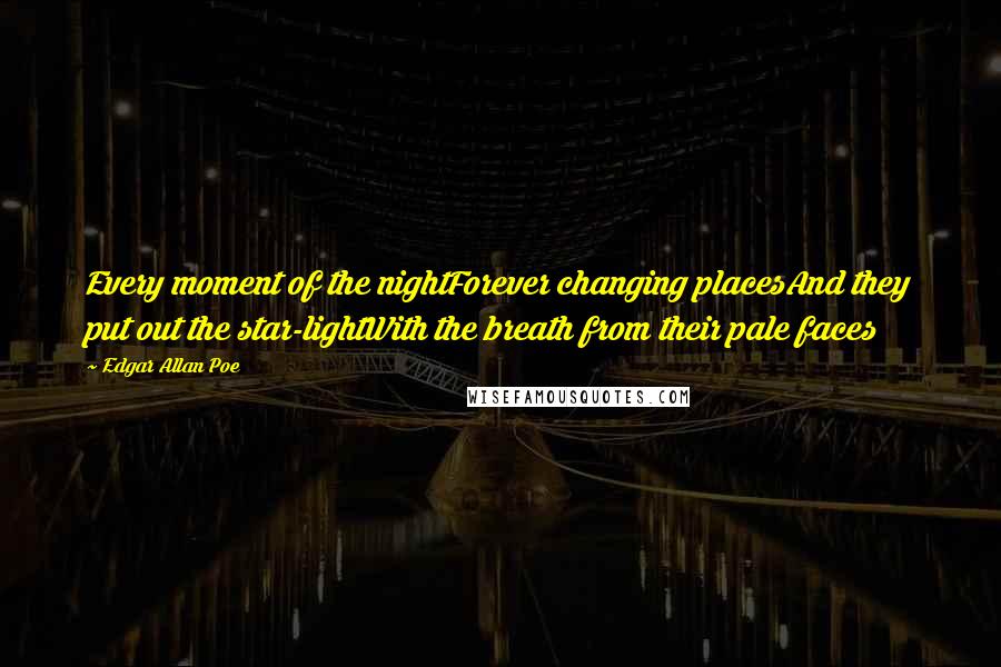 Edgar Allan Poe quotes: Every moment of the nightForever changing placesAnd they put out the star-lightWith the breath from their pale faces