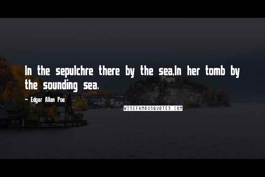 Edgar Allan Poe quotes: In the sepulchre there by the sea,In her tomb by the sounding sea.