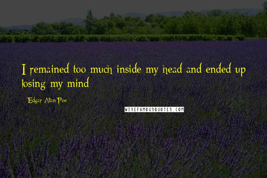Edgar Allan Poe quotes: I remained too much inside my head and ended up losing my mind Edgar Allan Poe quotes: I remained too much inside my head and ended up losing my mind