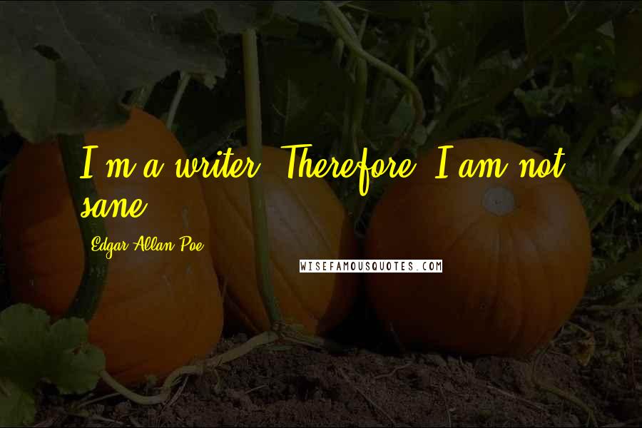 Edgar Allan Poe quotes: I'm a writer. Therefore, I am not sane. Edgar Allan Poe quotes: I'm a writer. Therefore, I am not sane.