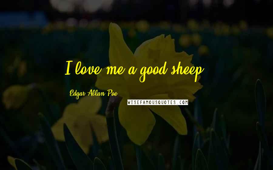 Edgar Allan Poe quotes: I love me a good sheep. Edgar Allan Poe quotes: I love me a good sheep.