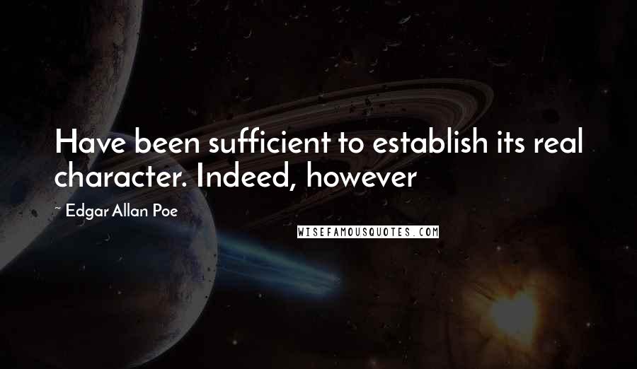 Edgar Allan Poe quotes: Have been sufficient to establish its real character. Indeed, however