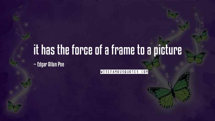 Edgar Allan Poe quotes: it has the force of a frame to a picture