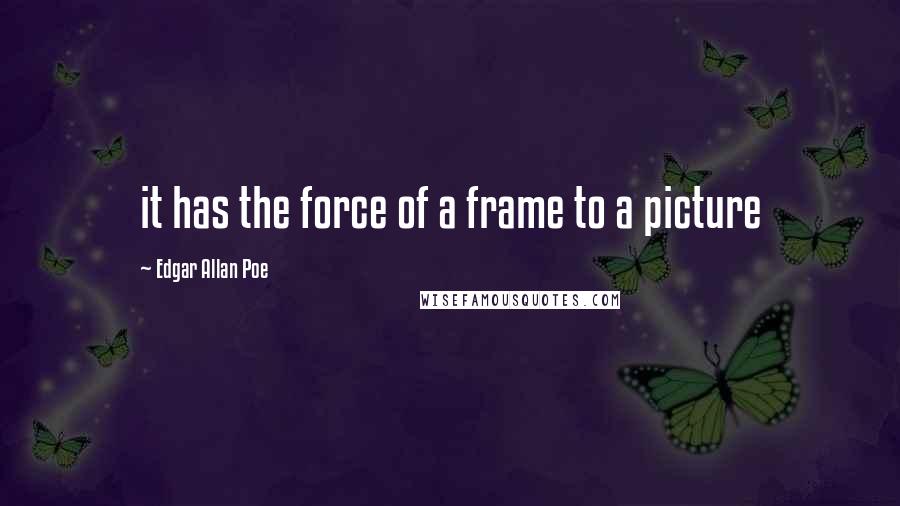 Edgar Allan Poe quotes: it has the force of a frame to a picture