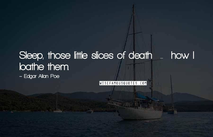 Edgar Allan Poe quotes: Sleep, those little slices of death - how I loathe them. Edgar Allan Poe quotes: Sleep, those little slices of death - how I loathe them.
