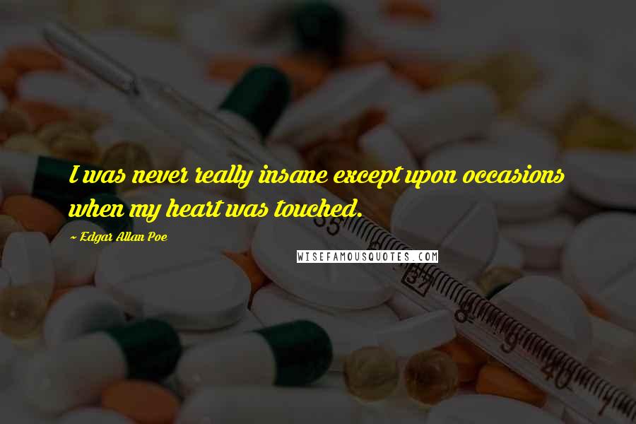 Edgar Allan Poe quotes: I was never really insane except upon occasions when my heart was touched.