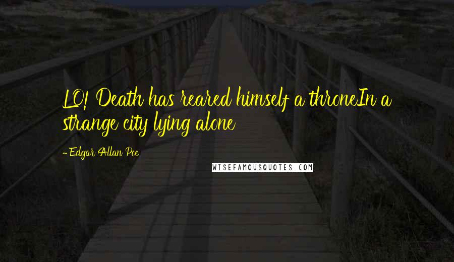 Edgar Allan Poe quotes: LO! Death has reared himself a throneIn a strange city lying alone Edgar Allan Poe quotes: LO! Death has reared himself a throneIn a strange city lying alone
