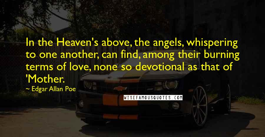 Edgar Allan Poe quotes: In the Heaven's above, the angels, whispering to one another, can find, among their burning terms of love, none so devotional as that of 'Mother.