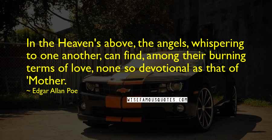 Edgar Allan Poe quotes: In the Heaven's above, the angels, whispering to one another, can find, among their burning terms of love, none so devotional as that of 'Mother. Edgar Allan Poe quotes: In the Heaven's above, the angels, whispering to one another, can find, among their burning terms of love, none so devotional as that of 'Mother.