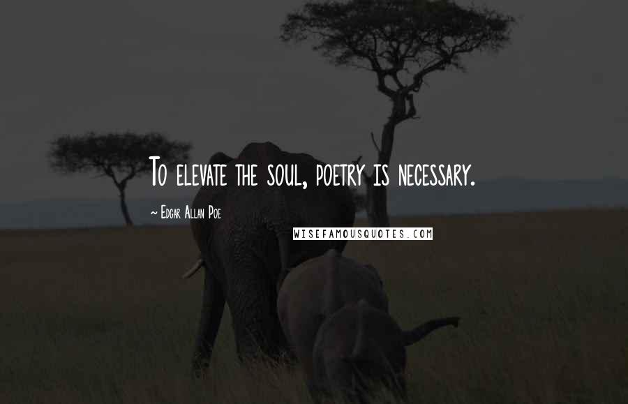 Edgar Allan Poe quotes: To elevate the soul, poetry is necessary. Edgar Allan Poe quotes: To elevate the soul, poetry is necessary.