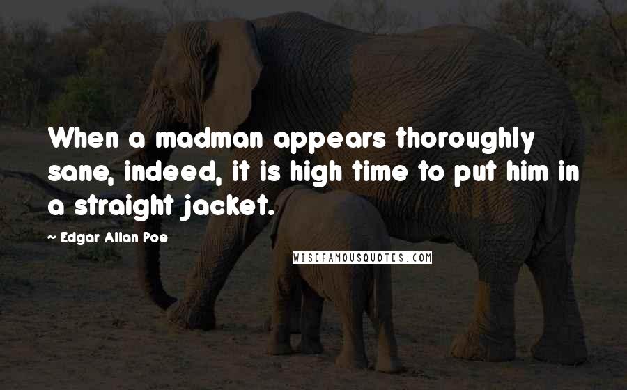 Edgar Allan Poe quotes: When a madman appears thoroughly sane, indeed, it is high time to put him in a straight jacket. Edgar Allan Poe quotes: When a madman appears thoroughly sane, indeed, it is high time to put him in a straight jacket.