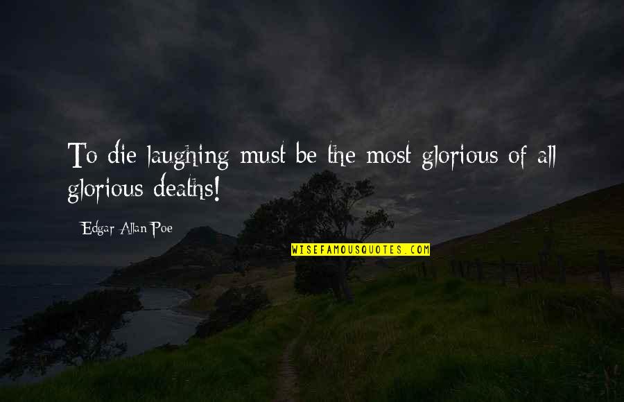 Edgar Allan Poe Quotes By Edgar Allan Poe: To die laughing must be the most glorious Edgar Allan Poe Quotes By Edgar Allan Poe: To die laughing must be the most glorious