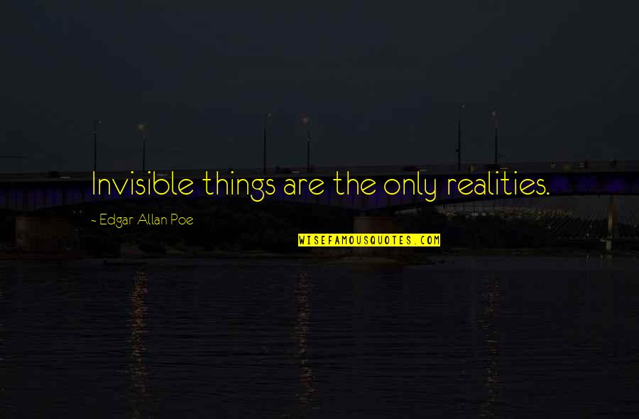 Edgar Allan Poe Quotes By Edgar Allan Poe: Invisible things are the only realities. Edgar Allan Poe Quotes By Edgar Allan Poe: Invisible things are the only realities.