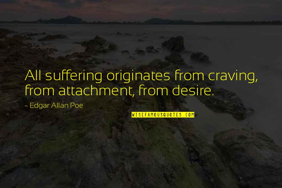 Edgar Allan Poe Quotes By Edgar Allan Poe: All suffering originates from craving, from attachment, from Edgar Allan Poe Quotes By Edgar Allan Poe: All suffering originates from craving, from attachment, from