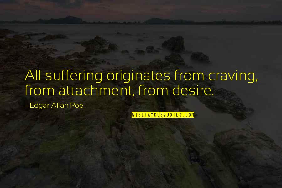 Edgar Allan Poe Quotes By Edgar Allan Poe: All suffering originates from craving, from attachment, from