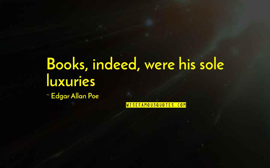 Edgar Allan Poe Quotes By Edgar Allan Poe: Books, indeed, were his sole luxuries Edgar Allan Poe Quotes By Edgar Allan Poe: Books, indeed, were his sole luxuries