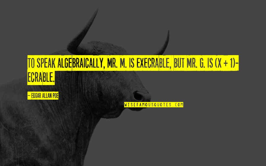 Edgar Allan Poe Quotes By Edgar Allan Poe: To speak algebraically, Mr. M. is execrable, but