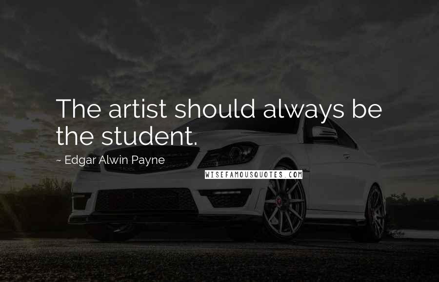 Edgar Alwin Payne quotes: The artist should always be the student.