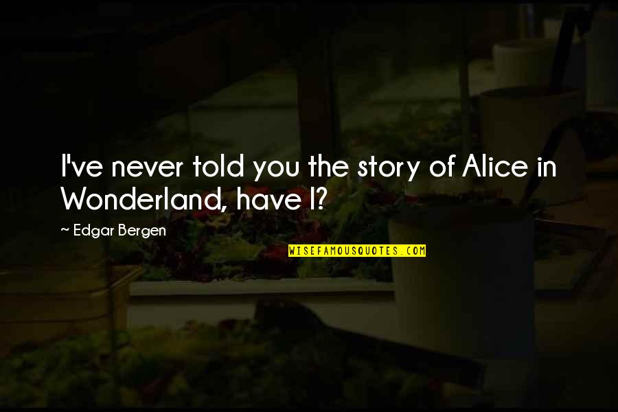Edgar Bergen Quotes By Edgar Bergen: I've never told you the story of Alice