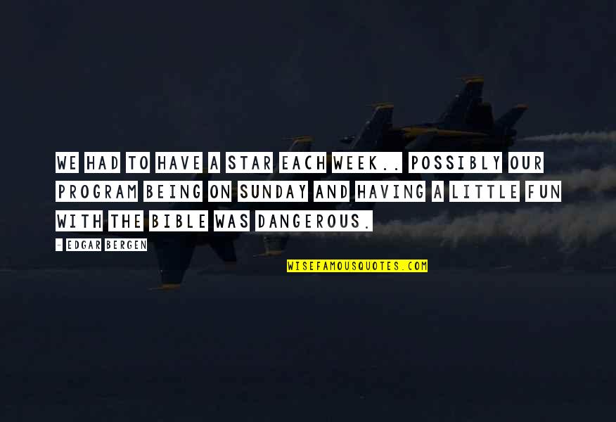 Edgar Bergen Quotes By Edgar Bergen: We had to have a star each week..