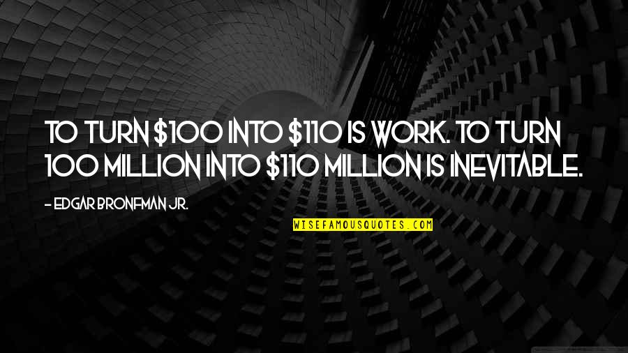 Edgar Bronfman Quotes By Edgar Bronfman Jr.: To turn $100 into $110 is work. To Edgar Bronfman Quotes By Edgar Bronfman Jr.: To turn $100 into $110 is work. To