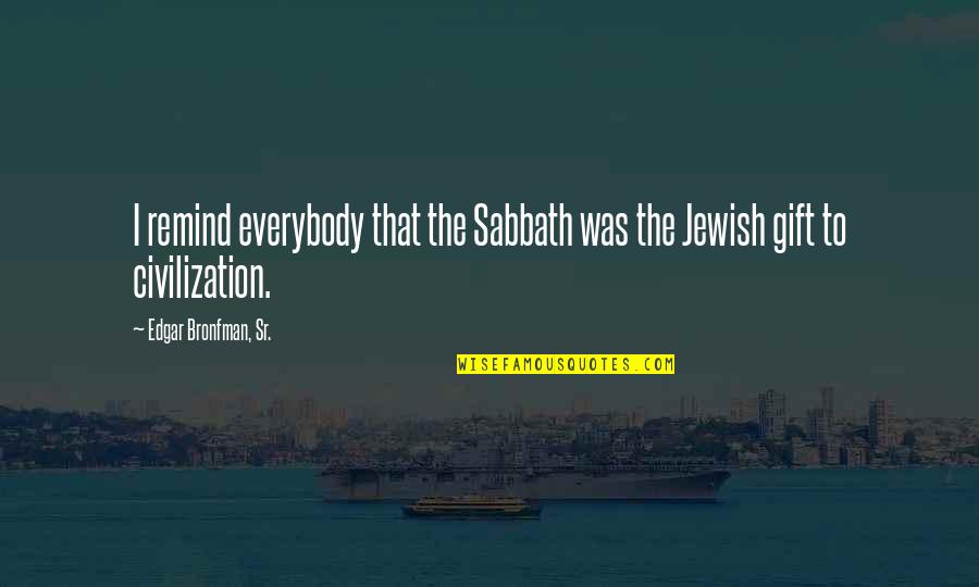 Edgar Bronfman Quotes By Edgar Bronfman, Sr.: I remind everybody that the Sabbath was the