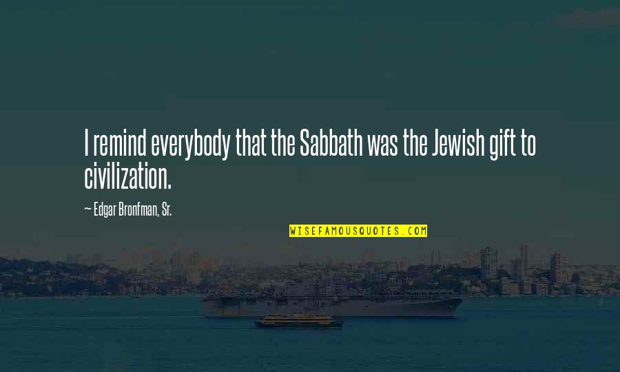 Edgar Bronfman Quotes By Edgar Bronfman, Sr.: I remind everybody that the Sabbath was the Edgar Bronfman Quotes By Edgar Bronfman, Sr.: I remind everybody that the Sabbath was the