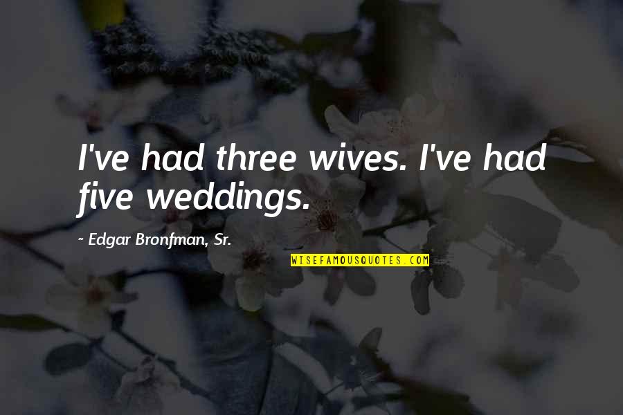 Edgar Bronfman Quotes By Edgar Bronfman, Sr.: I've had three wives. I've had five weddings.