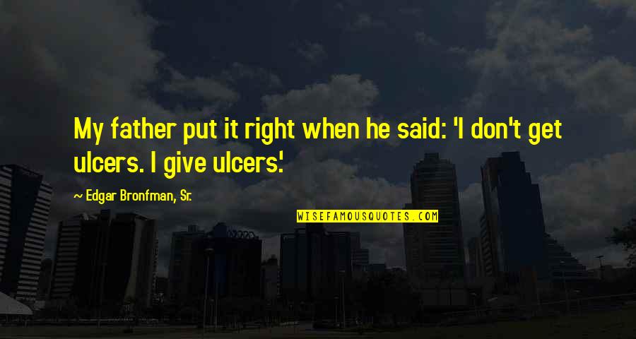 Edgar Bronfman Quotes By Edgar Bronfman, Sr.: My father put it right when he said: Edgar Bronfman Quotes By Edgar Bronfman, Sr.: My father put it right when he said: