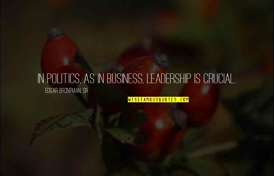 Edgar Bronfman Quotes By Edgar Bronfman, Sr.: In politics, as in business, leadership is crucial. Edgar Bronfman Quotes By Edgar Bronfman, Sr.: In politics, as in business, leadership is crucial.