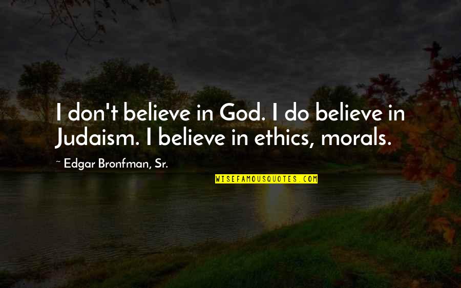 Edgar Bronfman Quotes By Edgar Bronfman, Sr.: I don't believe in God. I do believe