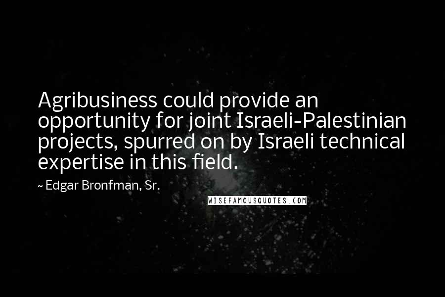 Edgar Bronfman, Sr. quotes: Agribusiness could provide an opportunity for joint Israeli-Palestinian projects, spurred on by Israeli technical expertise in this field.